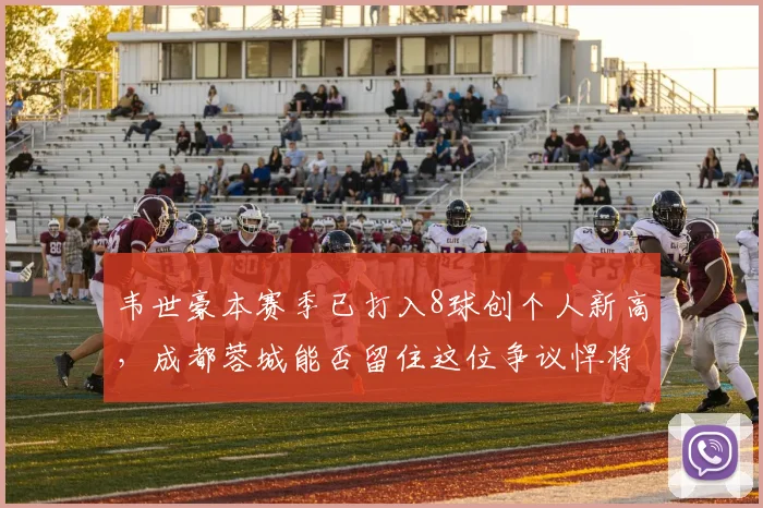 韦世豪本赛季已打入8球创个人新高，成都蓉城能否留住这位争议悍将？